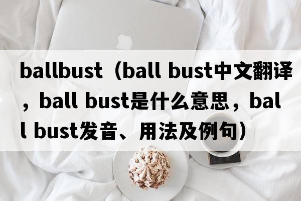 ballbust（ball bust中文翻譯，ball bust是什么意思，ball bust發(fā)音、用法及例句）