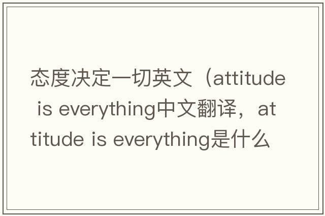 態(tài)度決定一切英文（attitude is everything中文翻譯，attitude is everything是什么意思，attitude is everything發(fā)音、用法及例句）