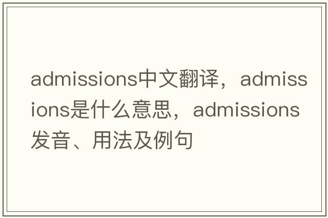 admissions中文翻譯，admissions是什么意思，admissions發(fā)音、用法及例句