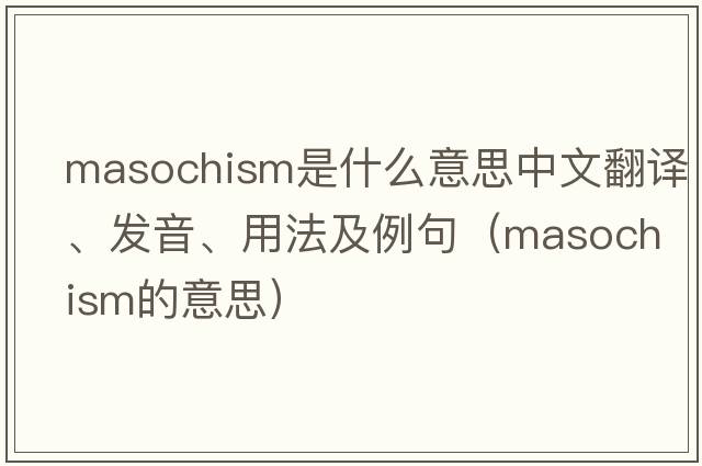 masochism是什么意思中文翻譯、發(fā)音、用法及例句（masochism的意思）