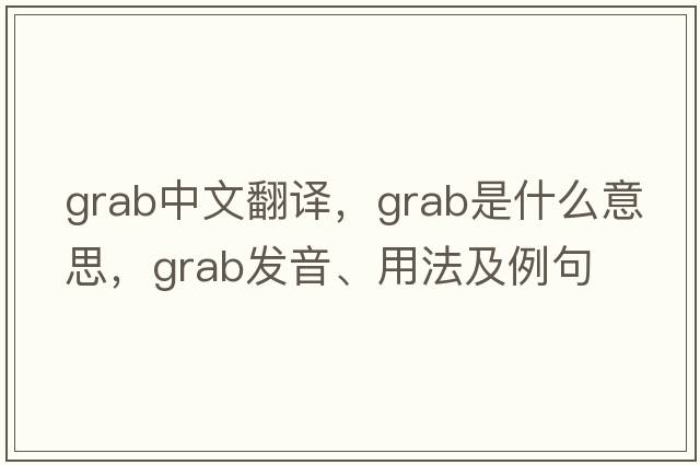 grab中文翻譯，grab是什么意思，grab發(fā)音、用法及例句