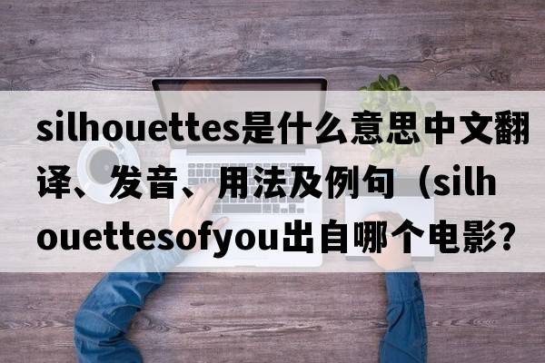 silhouettes是什么意思中文翻譯、發(fā)音、用法及例句（silhouettesofyou出自哪個(gè)電影？）