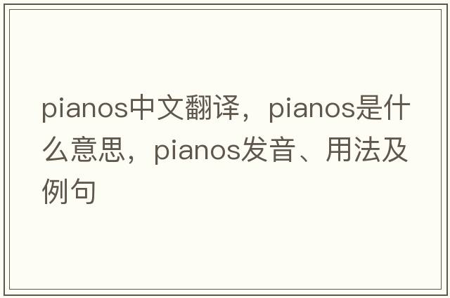pianos中文翻譯，pianos是什么意思，pianos發(fā)音、用法及例句