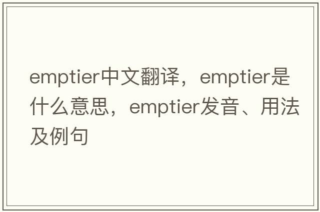 emptier中文翻譯，emptier是什么意思，emptier發(fā)音、用法及例句