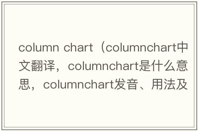 column chart（columnchart中文翻譯，columnchart是什么意思，columnchart發(fā)音、用法及例句）