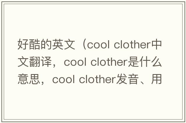 好酷的英文（cool clother中文翻譯，cool clother是什么意思，cool clother發(fā)音、用法及例句）