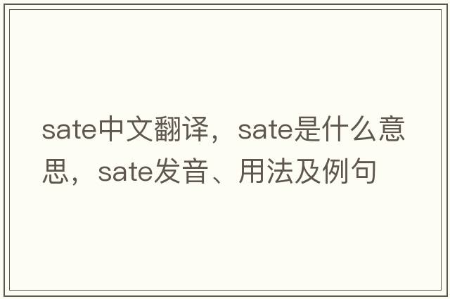 sate中文翻譯，sate是什么意思，sate發(fā)音、用法及例句