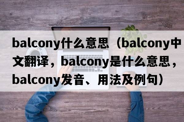 balcony什么意思（balcony中文翻譯，balcony是什么意思，balcony發(fā)音、用法及例句）