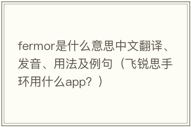 Fermor是什么意思中文翻譯、發(fā)音、用法及例句（飛銳思手環(huán)用什么app？）