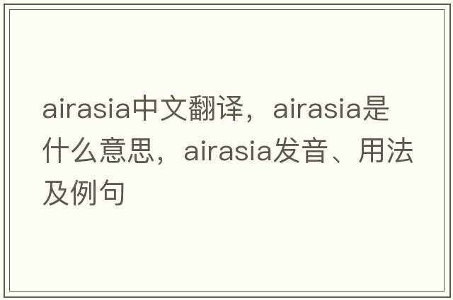 airasia中文翻譯，airasia是什么意思，airasia發(fā)音、用法及例句