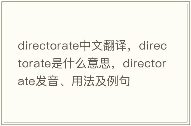 directorate中文翻譯，directorate是什么意思，directorate發(fā)音、用法及例句