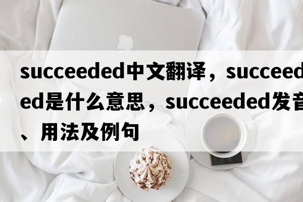 succeeded中文翻譯，succeeded是什么意思，succeeded發(fā)音、用法及例句