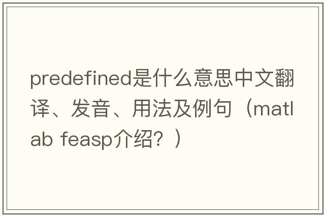 predefined是什么意思中文翻譯、發(fā)音、用法及例句（matlab feasp介紹？）