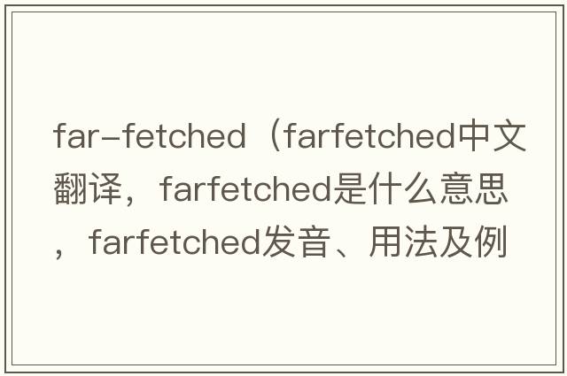 far-fetched（farfetched中文翻譯，farfetched是什么意思，farfetched發(fā)音、用法及例句）