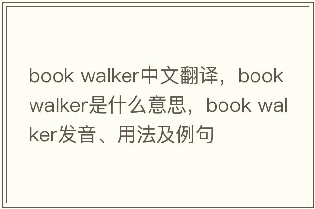 book walker中文翻譯，book walker是什么意思，book walker發(fā)音、用法及例句
