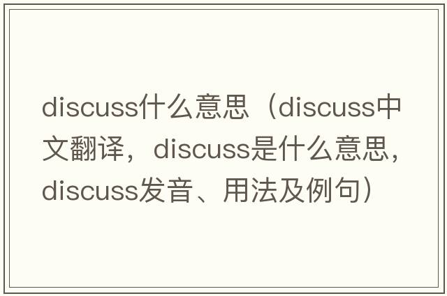 discuss什么意思（discuss中文翻譯，discuss是什么意思，discuss發(fā)音、用法及例句）