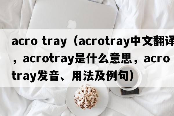 acro tray（acrotray中文翻譯，acrotray是什么意思，acrotray發(fā)音、用法及例句）