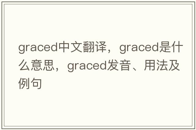 graced中文翻譯，graced是什么意思，graced發(fā)音、用法及例句