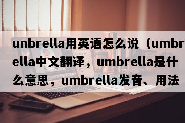 unbrella用英語(yǔ)怎么說(shuō)（umbrella中文翻譯，umbrella是什么意思，umbrella發(fā)音、用法及例句）