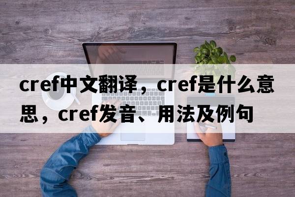 cref中文翻譯，cref是什么意思，cref發(fā)音、用法及例句