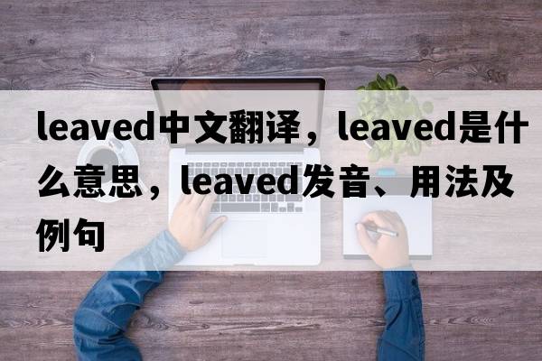 leaved中文翻譯，leaved是什么意思，leaved發(fā)音、用法及例句