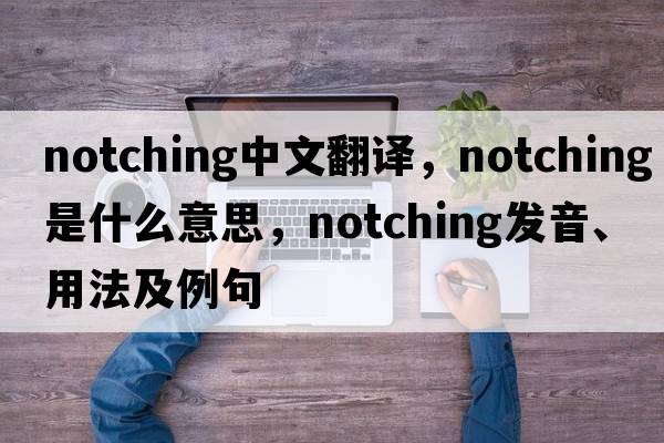 notching中文翻譯，notching是什么意思，notching發(fā)音、用法及例句