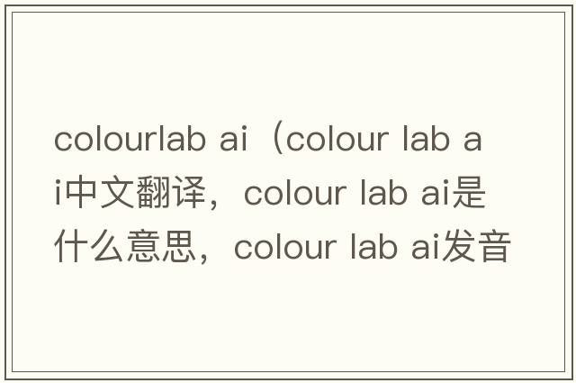 colourlab ai（colour lab ai中文翻譯，colour lab ai是什么意思，colour lab ai發(fā)音、用法及例句）