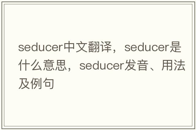 seducer中文翻譯，seducer是什么意思，seducer發(fā)音、用法及例句