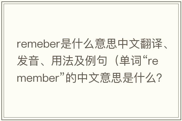 remeber是什么意思中文翻譯、發(fā)音、用法及例句（單詞“remember”的中文意思是什么？）
