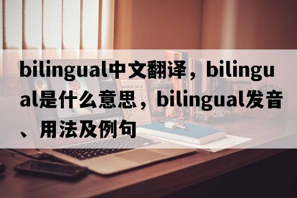 bilingual中文翻譯，bilingual是什么意思，bilingual發(fā)音、用法及例句