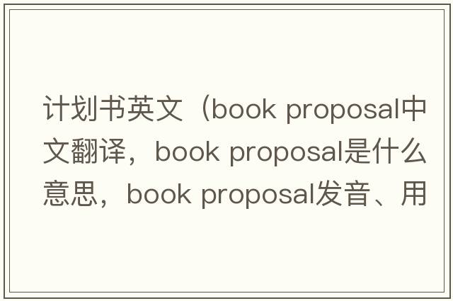 計劃書(shū)英文（book proposal中文翻譯，book proposal是什么意思，book proposal發(fā)音、用法及例句）