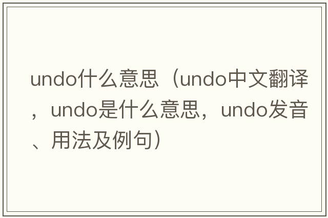 undo什么意思（undo中文翻譯，undo是什么意思，undo發(fā)音、用法及例句）