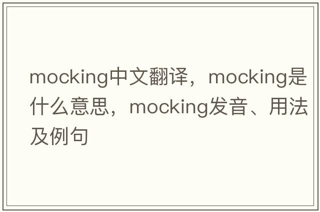 mocking中文翻譯，mocking是什么意思，mocking發(fā)音、用法及例句