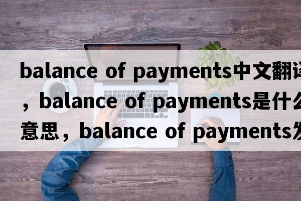 balance of payments中文翻譯，balance of payments是什么意思，balance of payments發(fā)音、用法及例句