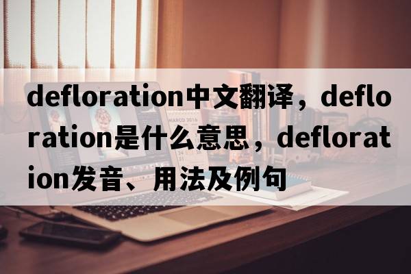 defloration中文翻譯，defloration是什么意思，defloration發(fā)音、用法及例句