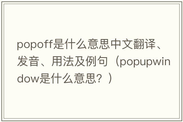 Popoff是什么意思中文翻譯、發(fā)音、用法及例句（popupwindow是什么意思？）