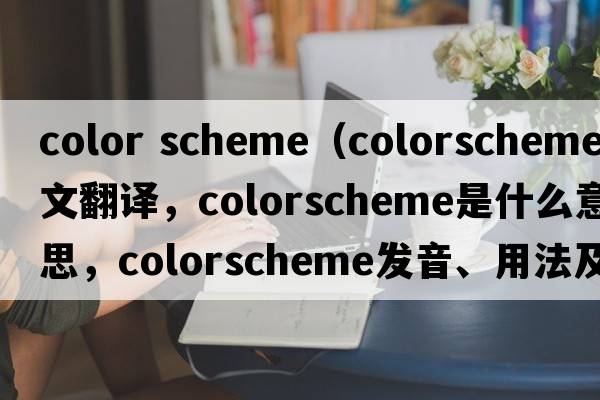 color scheme（colorscheme中文翻譯，colorscheme是什么意思，colorscheme發(fā)音、用法及例句）