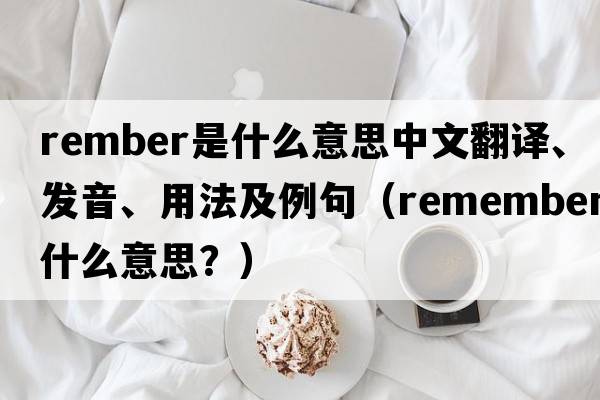 rember是什么意思中文翻譯、發(fā)音、用法及例句（remember什么意思？）
