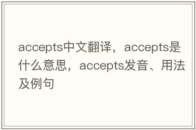 accepts中文翻譯，accepts是什么意思，accepts發(fā)音、用法及例句