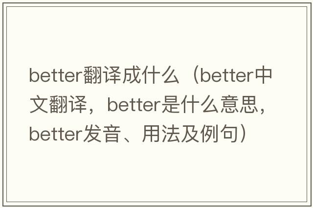 better翻譯成什么（better中文翻譯，better是什么意思，better發(fā)音、用法及例句）