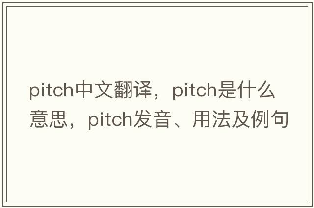 pitch中文翻譯，pitch是什么意思，pitch發(fā)音、用法及例句