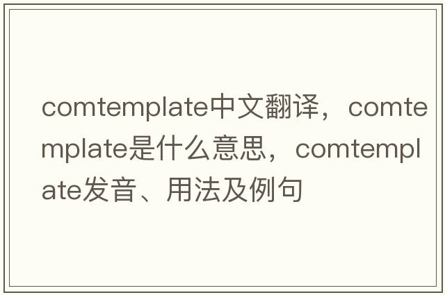 comtemplate中文翻譯，comtemplate是什么意思，comtemplate發(fā)音、用法及例句