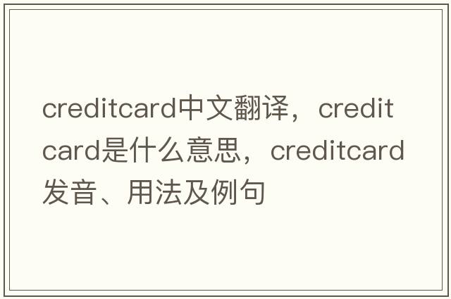 creditcard中文翻譯，creditcard是什么意思，creditcard發(fā)音、用法及例句