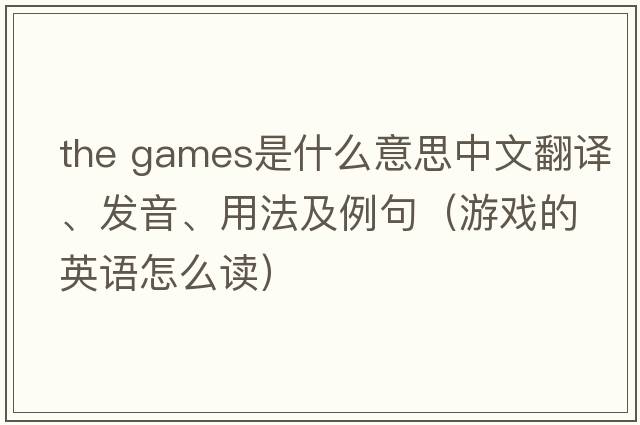 the games是什么意思中文翻譯、發(fā)音、用法及例句（游戲的英語(yǔ)怎么讀）