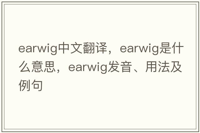 earwig中文翻譯，earwig是什么意思，earwig發(fā)音、用法及例句