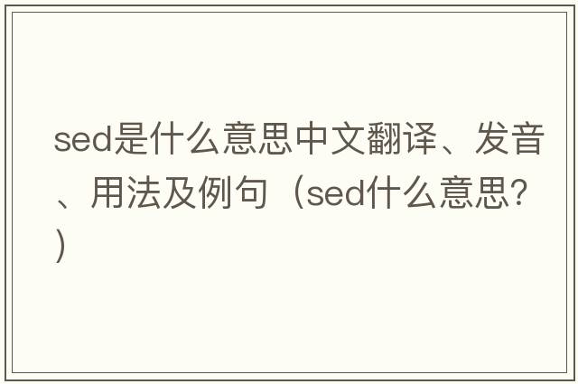 sed是什么意思中文翻譯、發(fā)音、用法及例句（sed什么意思？）