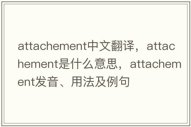 attachement中文翻譯，attachement是什么意思，attachement發(fā)音、用法及例句