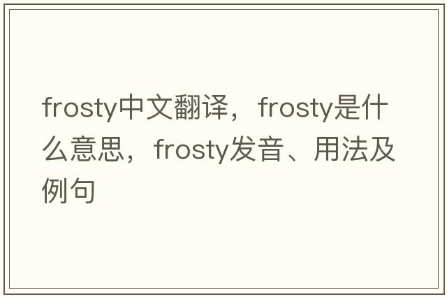 frosty中文翻譯，frosty是什么意思，frosty發(fā)音、用法及例句
