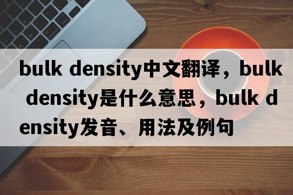 bulk density中文翻譯，bulk density是什么意思，bulk density發(fā)音、用法及例句