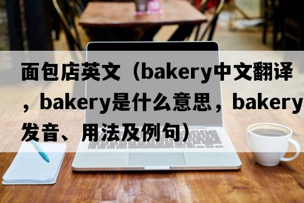 面包店英文（bakery中文翻譯，bakery是什么意思，bakery發(fā)音、用法及例句）